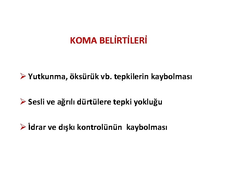 KOMA BELİRTİLERİ Ø Yutkunma, öksürük vb. tepkilerin kaybolması Ø Sesli ve ağrılı dürtülere tepki