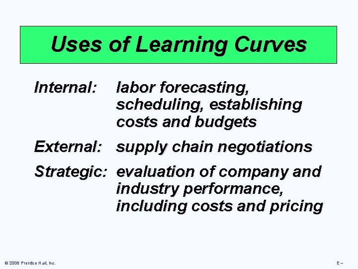 Uses of Learning Curves Internal: labor forecasting, scheduling, establishing costs and budgets External: supply