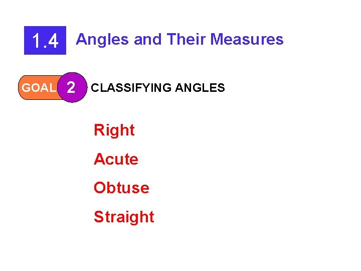 1. 4 GOAL Angles and Their Measures 2 CLASSIFYING ANGLES Right Acute Obtuse Straight