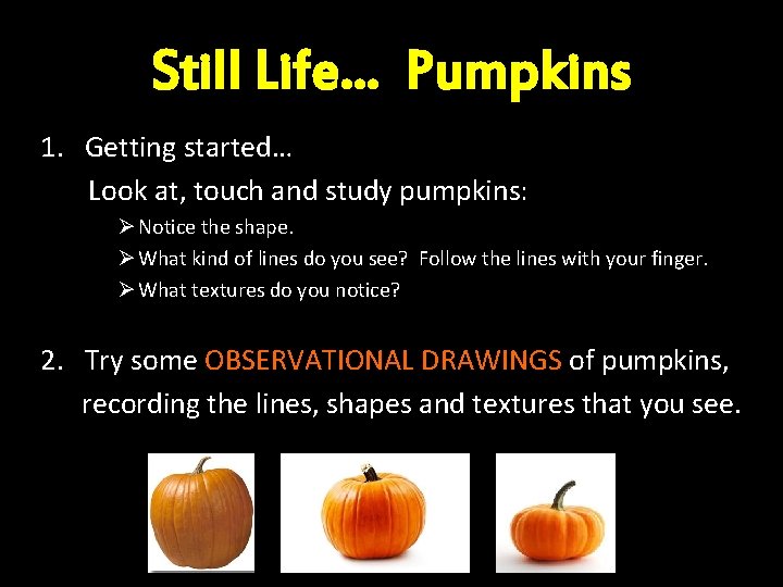 Still Life… Pumpkins 1. Getting started… Look at, touch and study pumpkins: Ø Notice