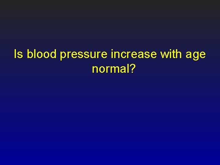 Is blood pressure increase with age normal? 