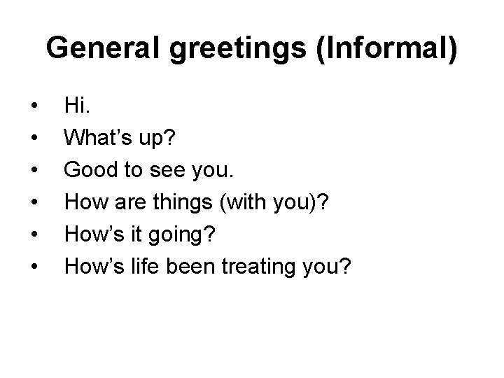 General greetings (Informal) • • • Hi. What’s up? Good to see you. How