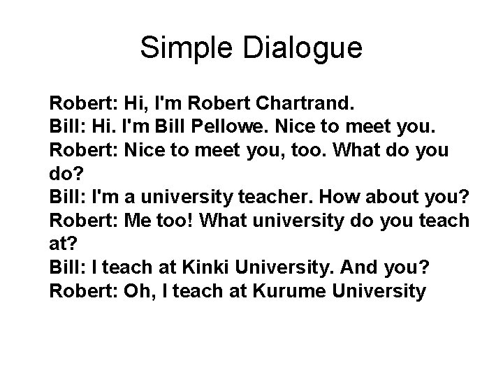 Simple Dialogue Robert: Hi, I'm Robert Chartrand. Bill: Hi. I'm Bill Pellowe. Nice to