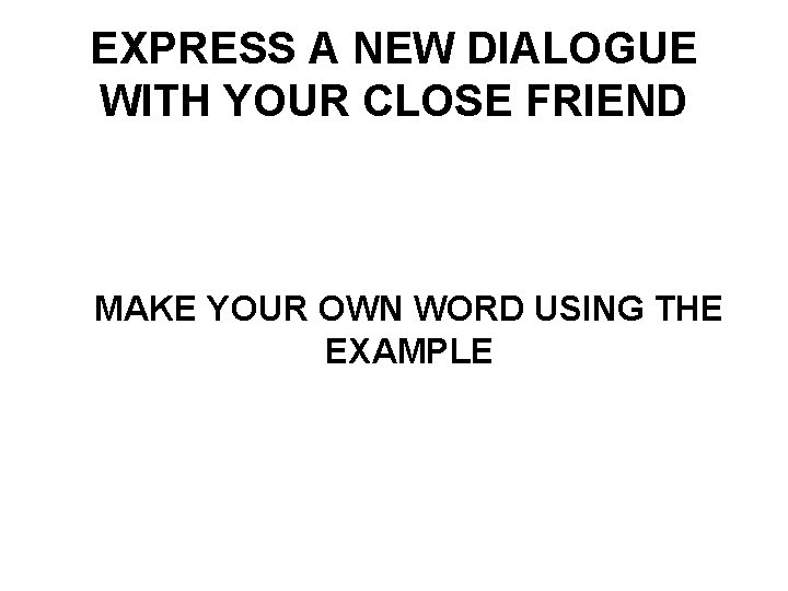 EXPRESS A NEW DIALOGUE WITH YOUR CLOSE FRIEND MAKE YOUR OWN WORD USING THE