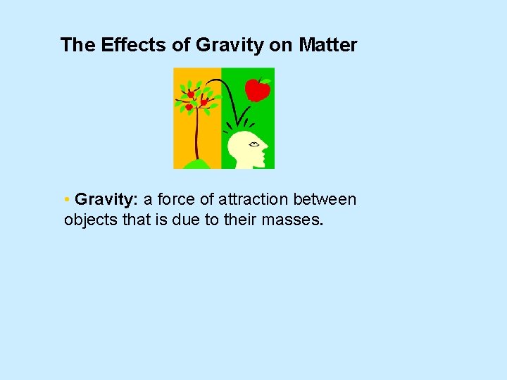 The Effects of Gravity on Matter • Gravity: a force of attraction between objects