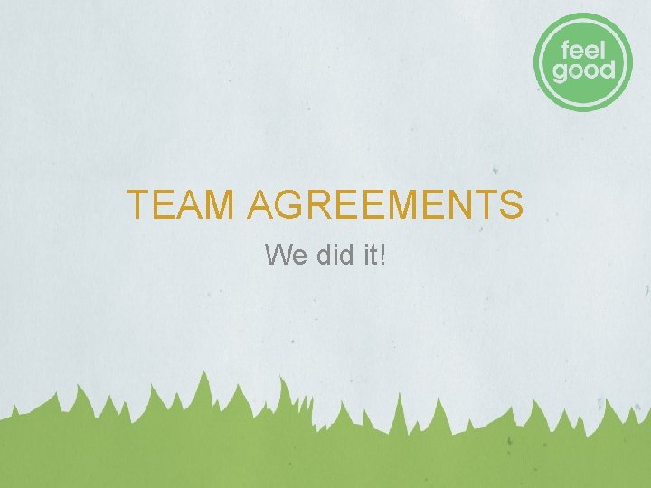 TEAM AGREEMENTS We did it! TEAM AGREEMENTS We did it!
