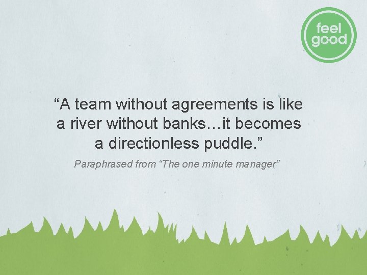 “A team without agreements is like a river without banks…it becomes a directionless puddle. “A team without agreements is like a river without banks…it becomes a directionless puddle.