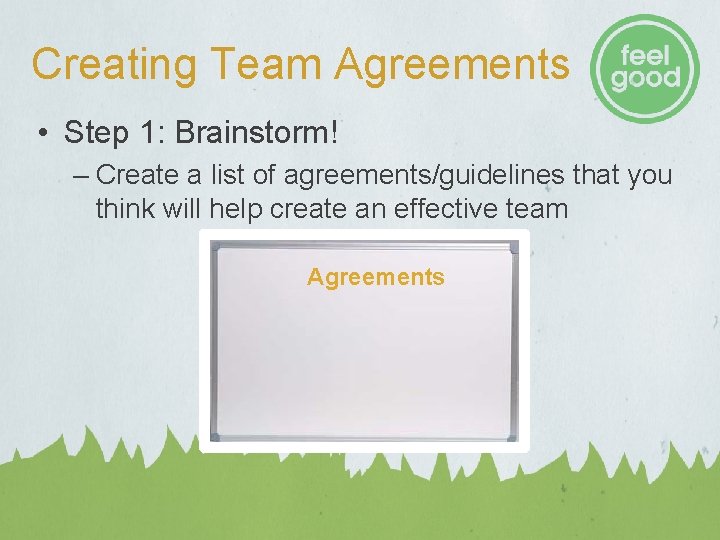 Creating Team Agreements • Step 1: Brainstorm! – Create a list of agreements/guidelines that Creating Team Agreements • Step 1: Brainstorm! – Create a list of agreements/guidelines that