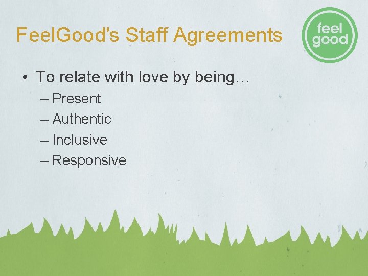 Feel. Good's Staff Agreements • To relate with love by being… – Present – Feel. Good's Staff Agreements • To relate with love by being… – Present –