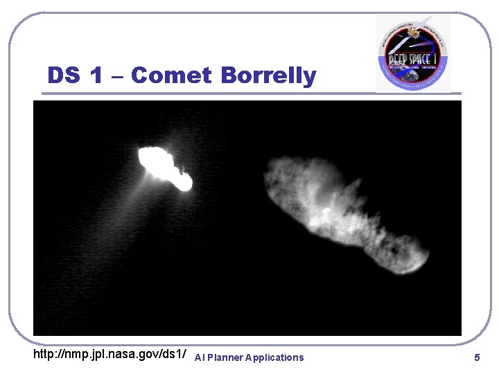 DS 1 – Comet Borrelly http: //nmp. jpl. nasa. gov/ds 1/ AI Planner Applications DS 1 – Comet Borrelly http: //nmp. jpl. nasa. gov/ds 1/ AI Planner Applications