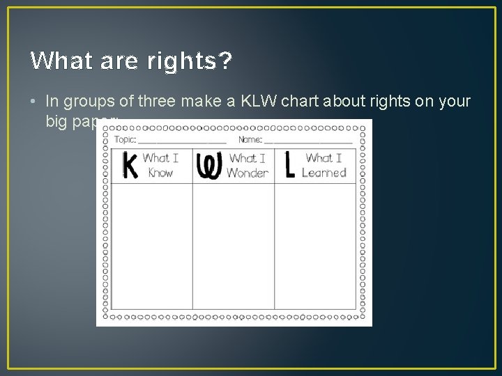 What are rights? • In groups of three make a KLW chart about rights