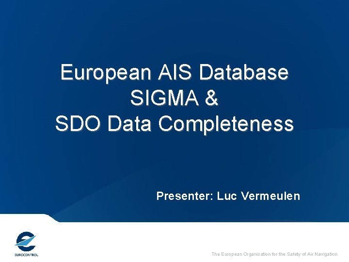 European AIS Database SIGMA & SDO Data Completeness Presenter: Luc Vermeulen The European Organisation