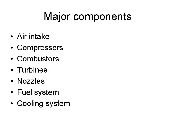 Major components • • Air intake Compressors Combustors Turbines Nozzles Fuel system Cooling system Major components • • Air intake Compressors Combustors Turbines Nozzles Fuel system Cooling system