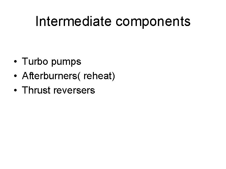 Intermediate components • Turbo pumps • Afterburners( reheat) • Thrust reversers 