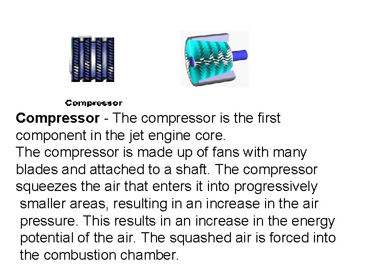 Compressor - The compressor is the first component in the jet engine core. The