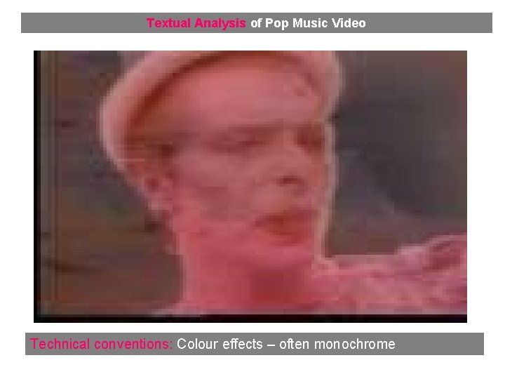 Textual Analysis of Pop Music Video Technical conventions: Colour effects – often monochrome 