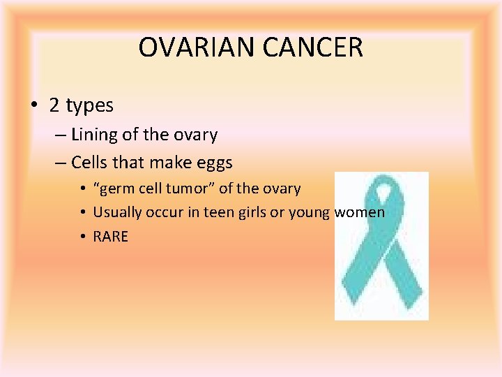 OVARIAN CANCER • 2 types – Lining of the ovary – Cells that make