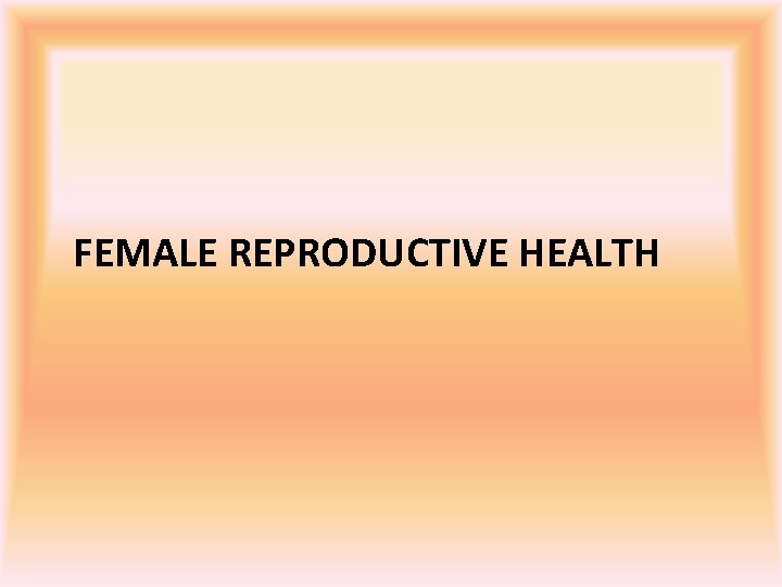 FEMALE REPRODUCTIVE HEALTH 