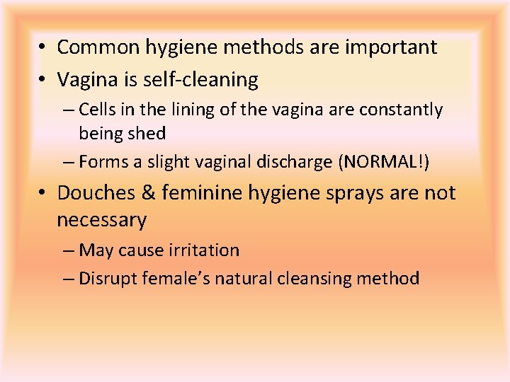  • Common hygiene methods are important • Vagina is self-cleaning – Cells in
