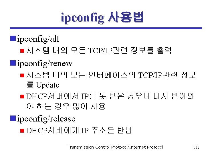 ipconfig 사용법 n ipconfig/all n 시스템 내의 모든 TCP/IP관련 정보를 출력 n ipconfig/renew n
