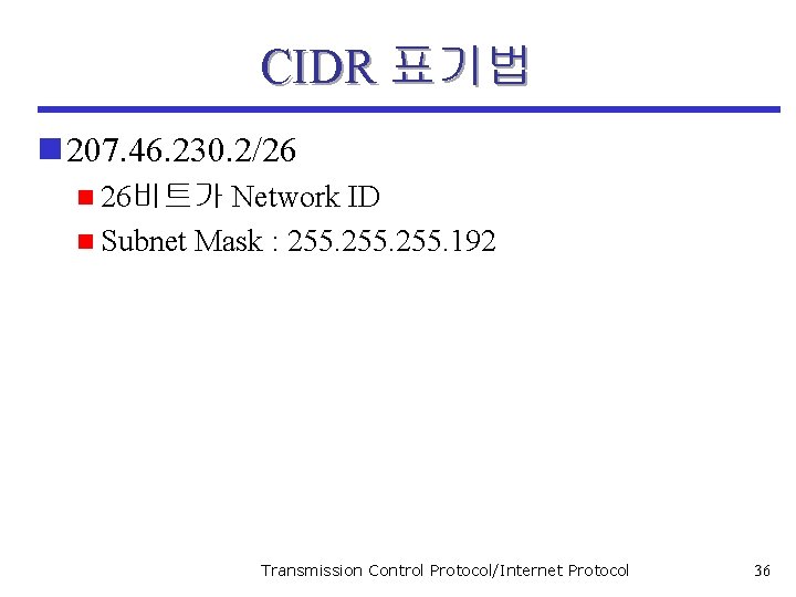 CIDR 표기법 n 207. 46. 230. 2/26 n 26비트가 Network ID n Subnet Mask