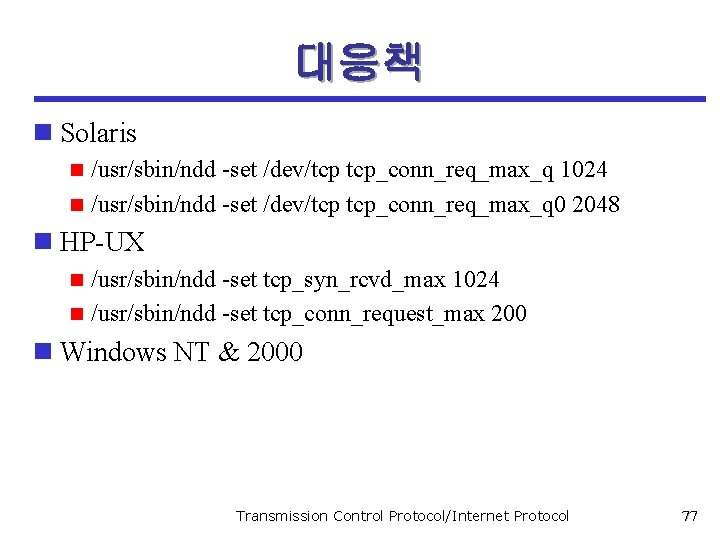 대응책 n Solaris /usr/sbin/ndd -set /dev/tcp tcp_conn_req_max_q 1024 n /usr/sbin/ndd -set /dev/tcp tcp_conn_req_max_q 0