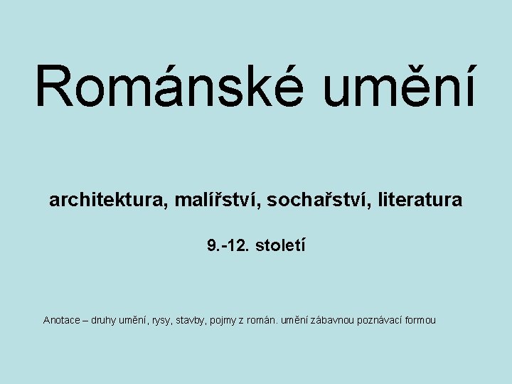 Románské umění architektura, malířství, sochařství, literatura 9. -12. století Anotace – druhy umění, rysy,