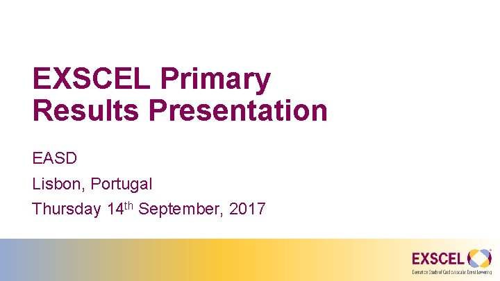 EXSCEL Primary Results Presentation EASD Lisbon, Portugal Thursday 14 th September, 2017 
