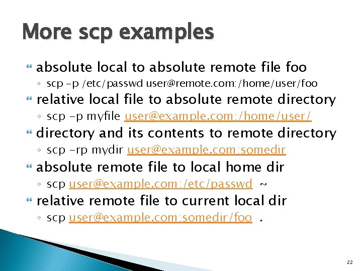 More scp examples absolute local to absolute remote file foo ◦ scp -p /etc/passwd