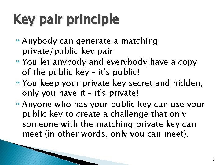Key pair principle Anybody can generate a matching private/public key pair You let anybody
