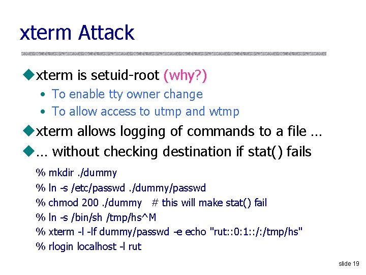 xterm Attack uxterm is setuid-root (why? ) • To enable tty owner change •