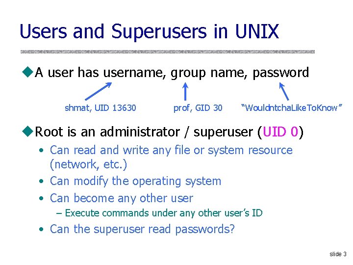 Users and Superusers in UNIX u. A user has username, group name, password shmat,
