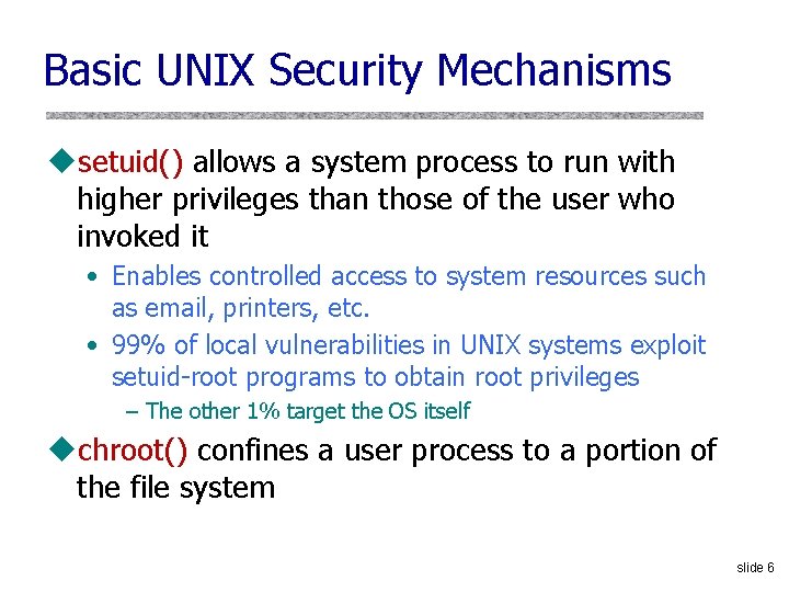 Basic UNIX Security Mechanisms usetuid() allows a system process to run with higher privileges