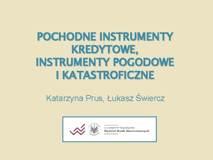 POCHODNE INSTRUMENTY KREDYTOWE, INSTRUMENTY POGODOWE I KATASTROFICZNE Katarzyna Prus, Łukasz Świercz 