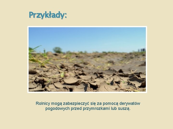 Przykłady: Rolnicy mogą zabezpieczyć się za pomocą derywatów pogodowych przed przymrozkami lub suszą. 