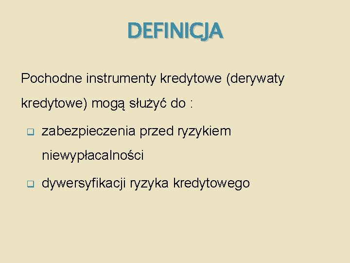 DEFINICJA Pochodne instrumenty kredytowe (derywaty kredytowe) mogą służyć do : q zabezpieczenia przed ryzykiem