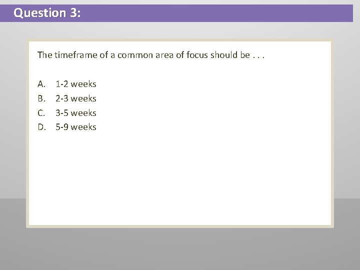 Question 3: The timeframe of a common area of focus should be. . .