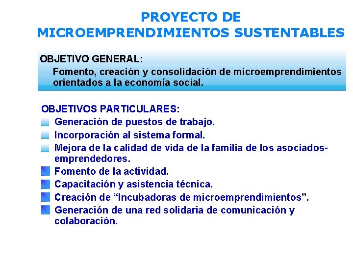 PROYECTO DE MICROEMPRENDIMIENTOS SUSTENTABLES OBJETIVO GENERAL: Fomento, creación y consolidación de microemprendimientos orientados a