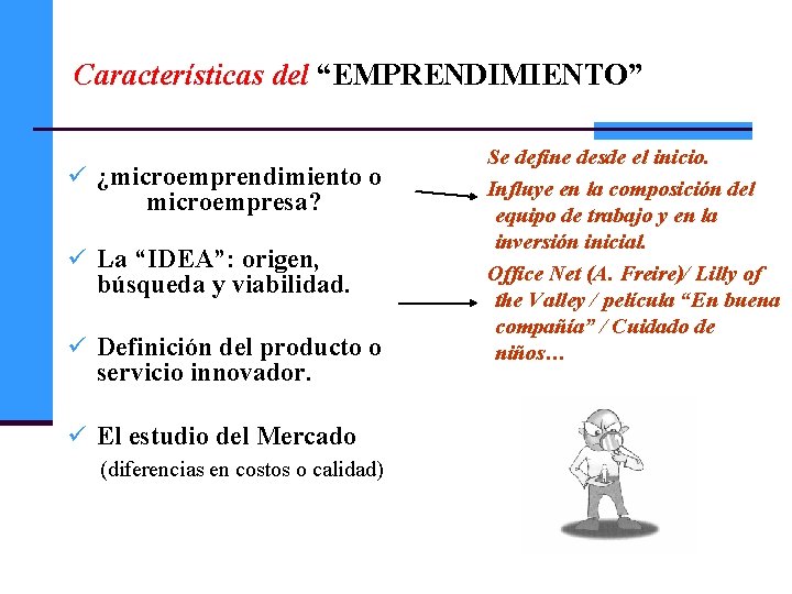 Características del “EMPRENDIMIENTO” ü ¿microemprendimiento o microempresa? ü La “IDEA”: origen, búsqueda y viabilidad.