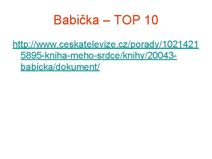 Babička – TOP 10 http: //www. ceskatelevize. cz/porady/1021421 5895 -kniha-meho-srdce/knihy/20043 babicka/dokument/ 