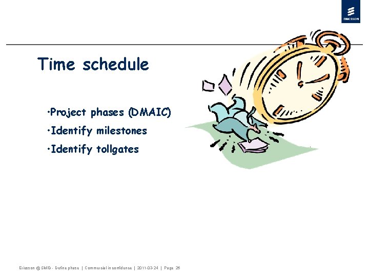 Time schedule • Project phases (DMAIC) • Identify milestones • Identify tollgates Ericsson @