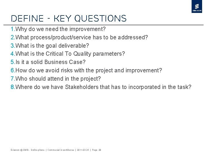 Define - Key questions 1. Why do we need the improvement? 2. What process/product/service