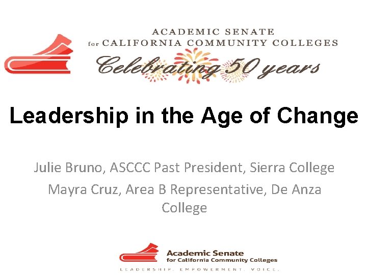 Leadership in the Age of Change Julie Bruno, ASCCC Past President, Sierra College Mayra