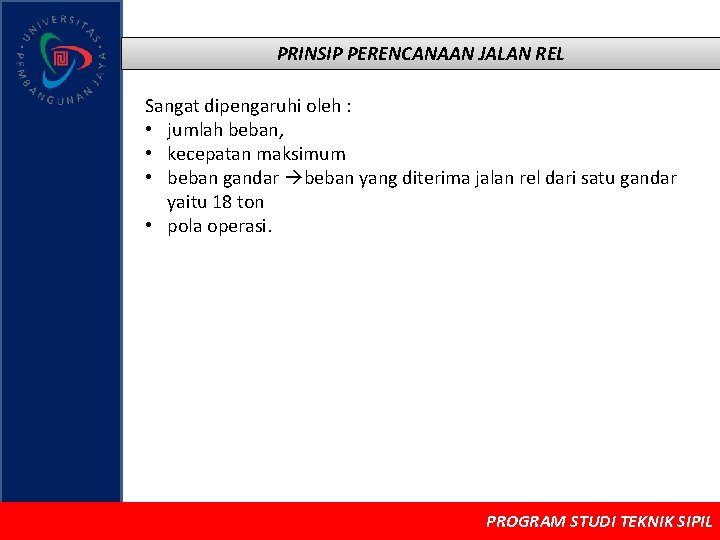 PRINSIP PERENCANAAN JALAN REL Sangat dipengaruhi oleh : • jumlah beban, • kecepatan maksimum