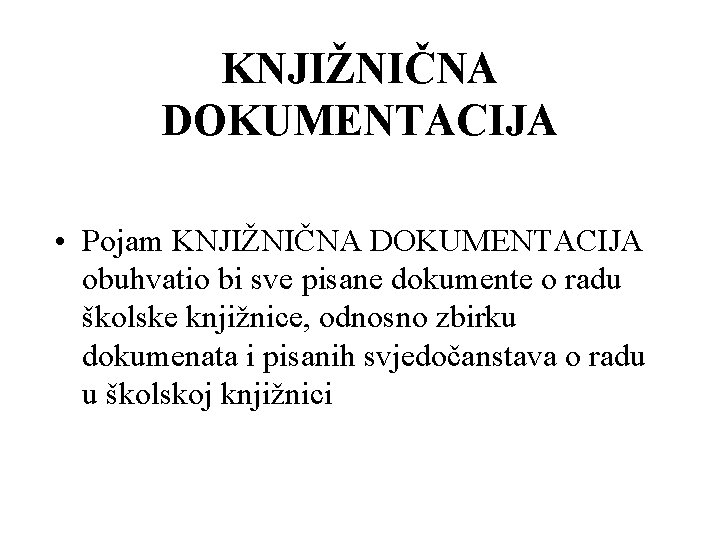 KNJIŽNIČNA DOKUMENTACIJA • Pojam KNJIŽNIČNA DOKUMENTACIJA obuhvatio bi sve pisane dokumente o radu školske