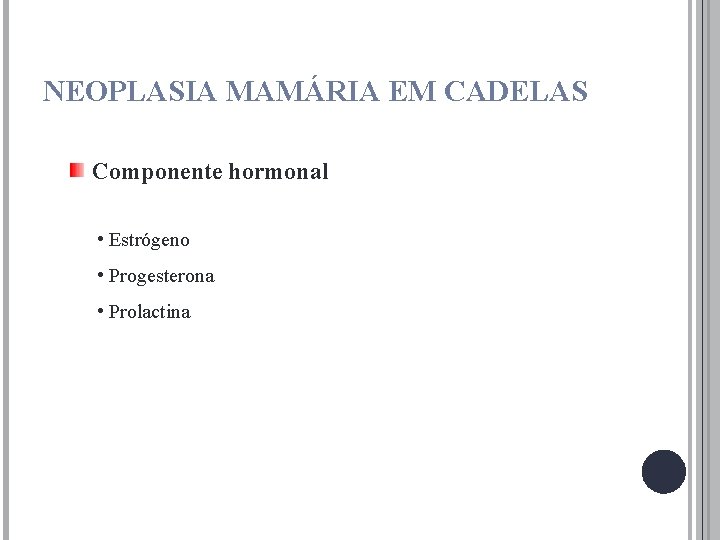 NEOPLASIA MAMÁRIA EM CADELAS Componente hormonal • Estrógeno • Progesterona • Prolactina 