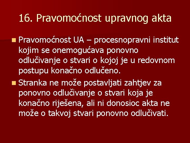 16. Pravomoćnost upravnog akta n Pravomoćnost UA – procesnopravni institut kojim se onemogućava ponovno