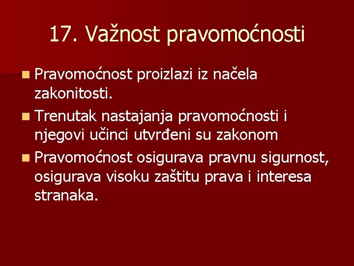 17. Važnost pravomoćnosti n Pravomoćnost proizlazi iz načela zakonitosti. n Trenutak nastajanja pravomoćnosti i