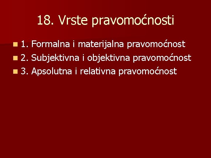18. Vrste pravomoćnosti n 1. Formalna i materijalna pravomoćnost n 2. Subjektivna i objektivna 18. Vrste pravomoćnosti n 1. Formalna i materijalna pravomoćnost n 2. Subjektivna i objektivna