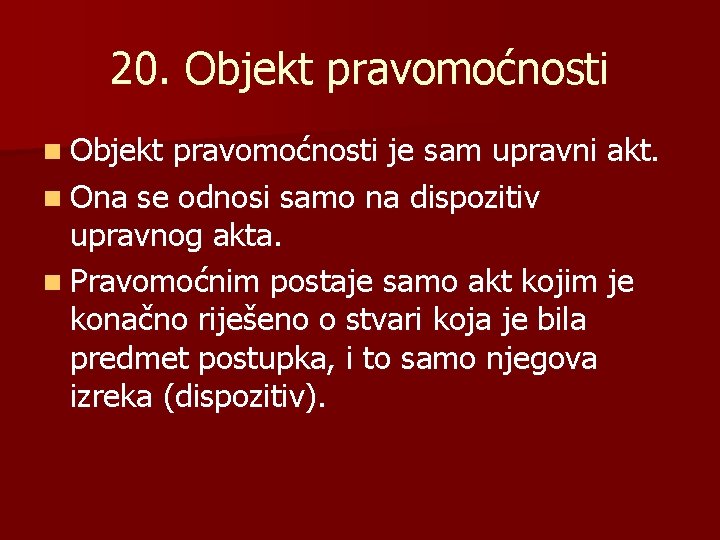 20. Objekt pravomoćnosti n Objekt pravomoćnosti je sam upravni akt. n Ona se odnosi